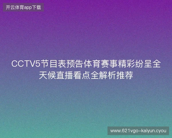 CCTV5节目表预告体育赛事精彩纷呈全天候直播看点全解析推荐