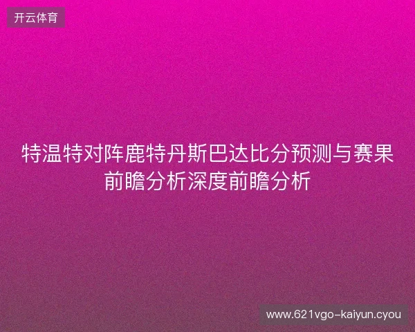 特温特对阵鹿特丹斯巴达比分预测与赛果前瞻分析深度前瞻分析